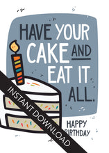 Load image into Gallery viewer, A close up of the card design with the words “instant download” over the top. The card features the words &quot;Have your cake and eat it all, happy birthday” with an illustrated piece of cake with a candle on the top.