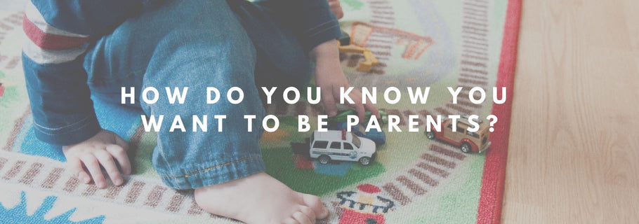 How do you know you want to be parents?