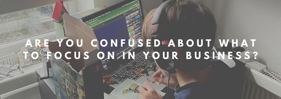 Are you confused about what to focus on in your business?