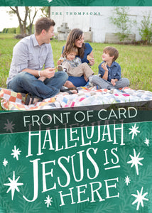 A close up of the front of the card showing the front of the card design. Across the image is a gray strip with the words “front of card” on it. The front of the card features a photo on the top and on the bottom is in green with words in white “Hallelujah Jesus is Here” with white stars around it. 