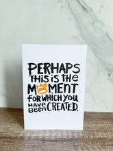 Load image into Gallery viewer, A greeting card standing on a table top. The card reads &#39;Perhaps this is the moment for which you have been created&#39;.