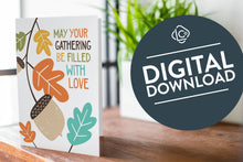 Load image into Gallery viewer, A greeting card is featured on a wood coffee table with a green plant in a white planter in the background. The card features the words “May Your Gathering Be Filled with Love” with illustrated leaves and an acorn around the words. The words &quot;digital download&quot; are featured in a circle on top of the image.