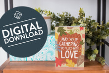 Load image into Gallery viewer, A greeting card is on a table top with a present in the background. There&#39;s greenery on top of the present. The card reads &quot;May Your Gathering Be Filled with Love&quot; with the words inside an illustrated pumpkin with leaves surrounding the pumpkin. The words &quot;digital download&quot; are featured in a circle over the image.