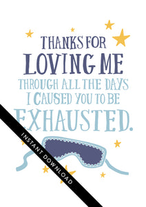 A close up of the card design with the words “instant download” over the top. The card features the words “Thanks for Loving Me All the Days I Caused You to be Exhausted.”