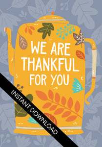 A close up of the card design with the words “instant download” over the top. The card features the words "We are Thankful for You" with the words featured inside an illustrated teapot. 