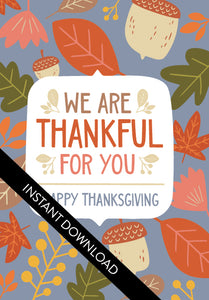 A close up of the card design with the words “instant download” over the top. The card features the words "We are Thankful for You, Happy Thanksgiving" with illustrated leaves and acorns around the words. 