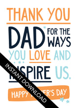 Load image into Gallery viewer, A close up of the card design with the words “instant download” over the top. The card features the words &quot;Thank You Dad for the ways you love and inspire us. Happy Father&#39;s Day.” 