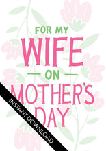 Load image into Gallery viewer, A close up of the card design with the words “instant download” over the top. The card features illustrated flowers in the background with the words “For my wife on Mother’s Day.”
