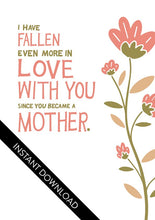 Load image into Gallery viewer, A close up of the card design with the words “instant download” over the top. The card features illustrated flowers on the right hand side of the card. The petals are muted pink and the stem and leaves are green and light brown. To the left of the flowers the card reads &quot;I have fallen more in love with you since you became a mother.&quot; 