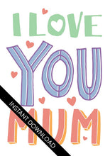 Load image into Gallery viewer, A close up of the card design with the words “instant download” over the top. The card features illustrated lettering reading “I love you Mum” with small hearts around the words.