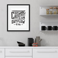 Load image into Gallery viewer, Artwork featured on a kitchen wall with a black frame. The artwork is on a white background with lettering reading &quot;Our creativity is an outflow of His.&quot; The words are in black. 