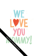 Load image into Gallery viewer, A close up of the card design with the words “instant download” over the top. The card features the words “We Love You Mommy!” 