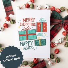 Load image into Gallery viewer, A Christmas card featured on top of some red and white Christmas decorations. The card has a white background with the words &quot;Merry Everything and Happy Always.&quot; There are three illustrated Christmas gifts in light red, green and blue with patterns on them. The words &quot;digital download&quot; are on top of the image.