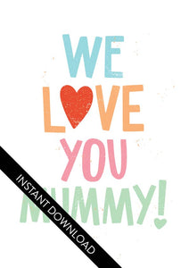 A close up of the card design with the words “instant download” over the top. The card features the words “We Love You Mummy!” with the “O” in the word love featured as a heart.