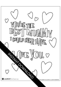 An image showing the colouring page. The letters are featured with open space to be able to be coloured in. The colouring page reads “You’re the best mummy I could ever have. I love you” with hearts surrounding the words. The words instant download are on top of the colouring page image. 